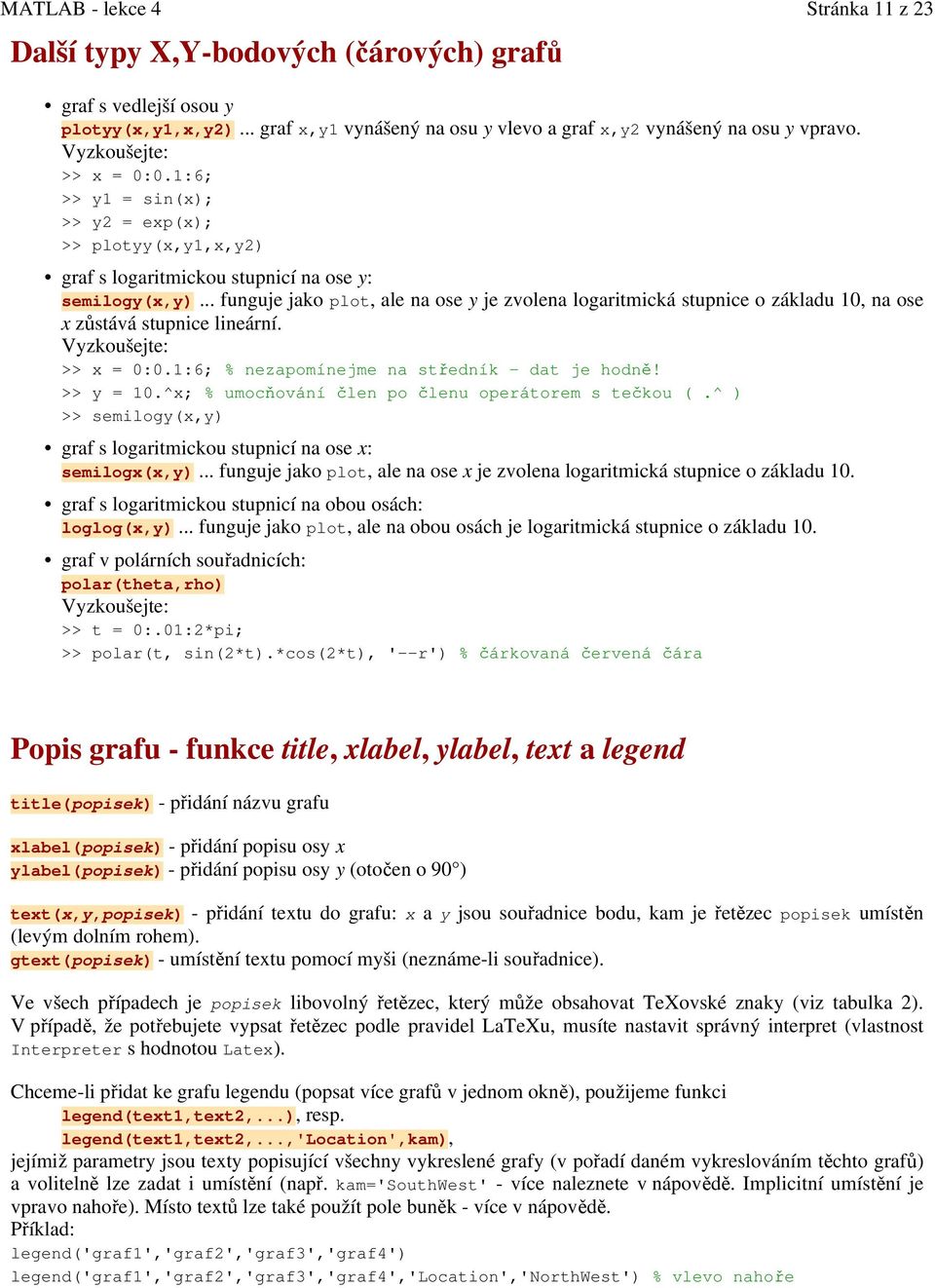 .. funguje jako plot, ale na ose y je zvolena logaritmická stupnice o základu 10, na ose x zůstává stupnice lineární. Vyzkoušejte: >> x = 0:0.1:6; % nezapomínejme na středník - dat je hodně!