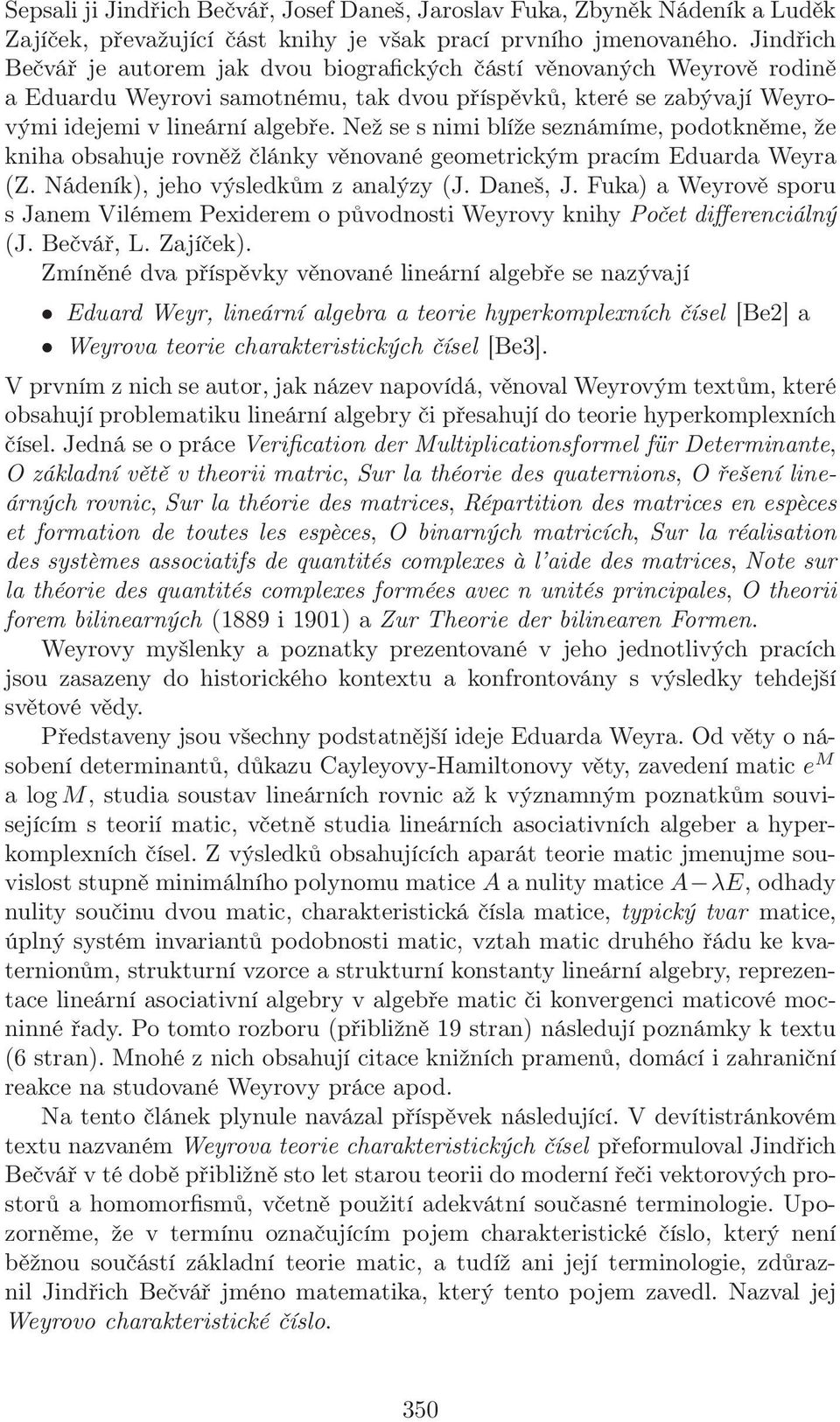 Než se s nimi blíže seznámíme, podotkněme, že kniha obsahuje rovněž články věnované geometrickým pracím Eduarda Weyra (Z. Nádeník), jeho výsledkům z analýzy (J. Daneš, J.