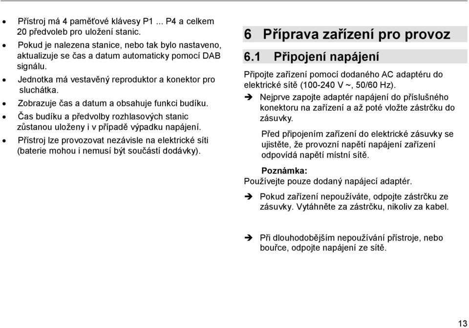 Přístroj lze provozovat nezávisle na elektrické síti (baterie mohou i nemusí být součástí dodávky). 6 Příprava zařízení pro provoz 6.