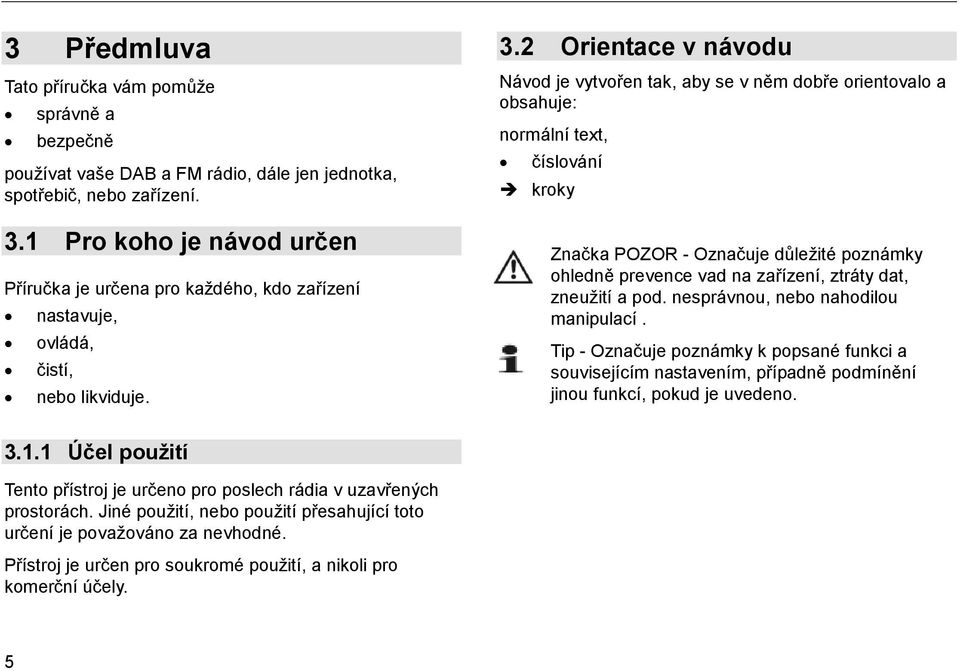 2 Orientace v návodu Návod je vytvořen tak, aby se v něm dobře orientovalo a obsahuje: normální text, číslování kroky Značka POZOR - Označuje důležité poznámky ohledně prevence vad na zařízení,