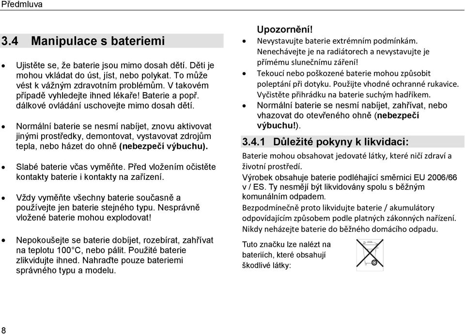 Normální baterie se nesmí nabíjet, znovu aktivovat jinými prostředky, demontovat, vystavovat zdrojům tepla, nebo házet do ohně (nebezpečí výbuchu). Slabé baterie včas vyměňte.