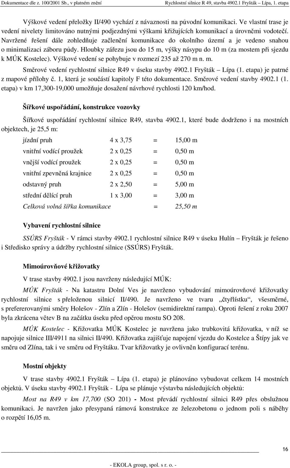 Hloubky zářezu jsou do 15 m, výšky násypu do 10 m (za mostem při sjezdu k MÚK Kostelec). Výškové vedení se pohybuje v rozmezí 235 až 270 m n. m. Směrové vedení rychlostní silnice R49 v úseku stavby 4902.