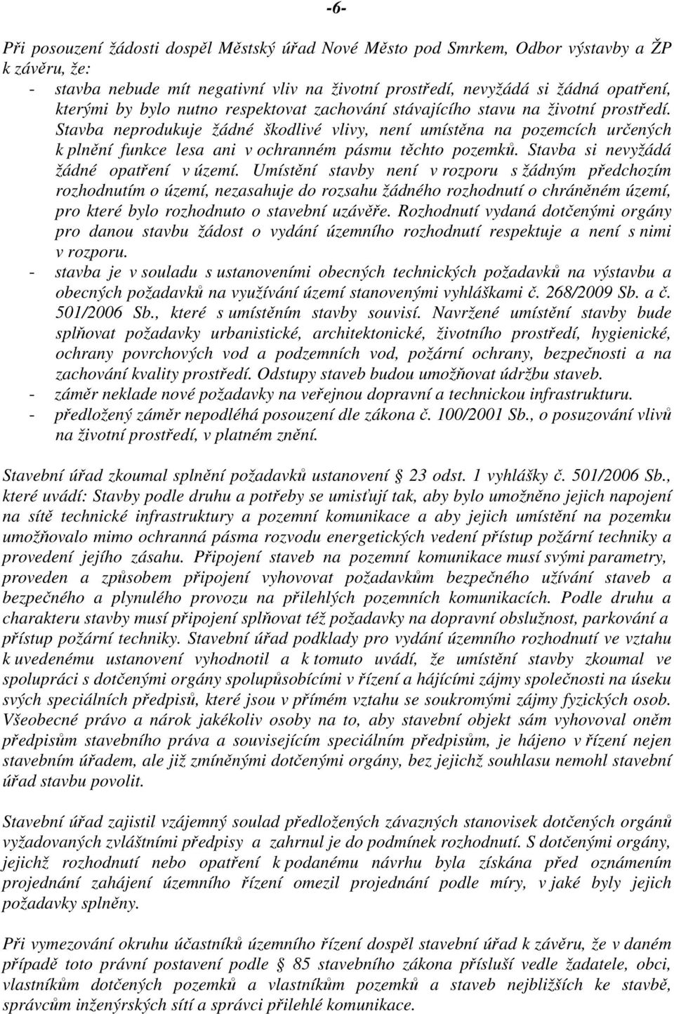 Stavba neprodukuje žádné škodlivé vlivy, není umístěna na pozemcích určených k plnění funkce lesa ani v ochranném pásmu těchto pozemků. Stavba si nevyžádá žádné opatření v území.