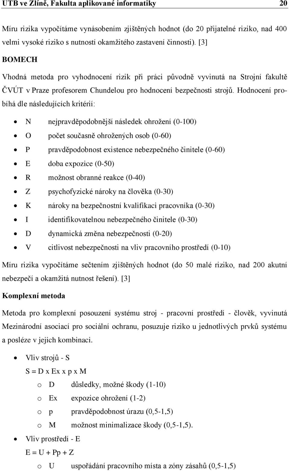 Hodnocení probíhá dle následujících kritérií: N nejpravděpodobnější následek ohroţení (-) O počet současně ohroţených osob (-6) P pravděpodobnost existence nebezpečného činitele (-6) E doba expozice