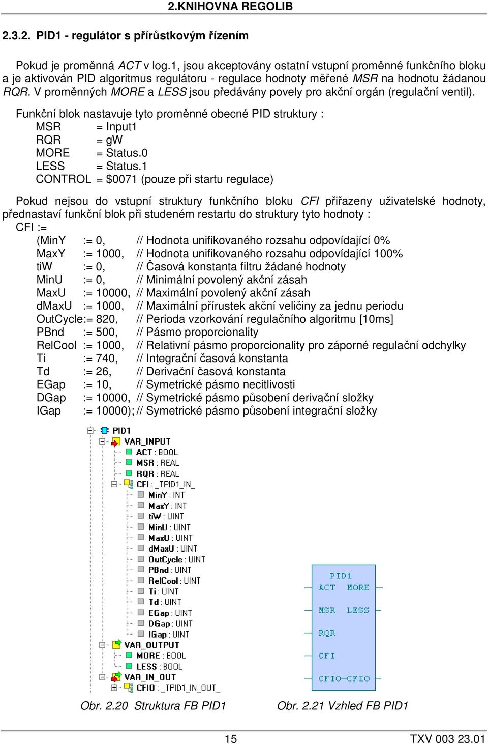 V proměnných MORE a LESS jsou předávány povely pro akční orgán (regulační ventil). Funkční blok nastavuje tyto proměnné obecné PID struktury : MSR = Input1 RQR = gw MORE = Status.0 LESS = Status.