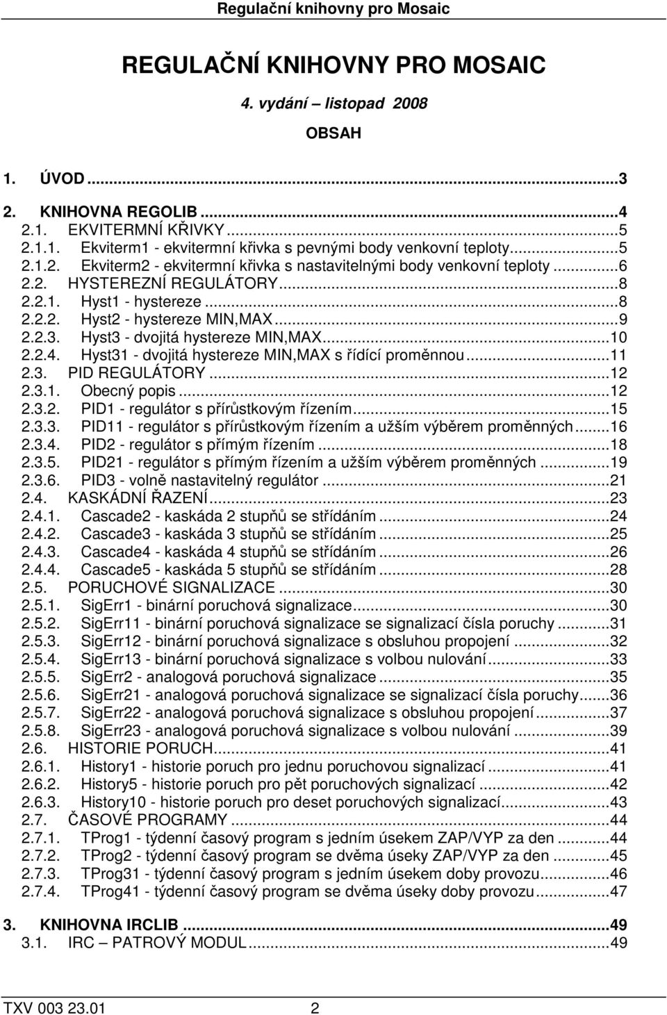 Hyst3 - dvojitá hystereze MIN,MAX...10 2.2.4. Hyst31 - dvojitá hystereze MIN,MAX s řídící proměnnou...11 2.3. PID REGULÁTORY...12 2.3.1. Obecný popis...12 2.3.2. PID1 - regulátor s přírůstkovým řízením.