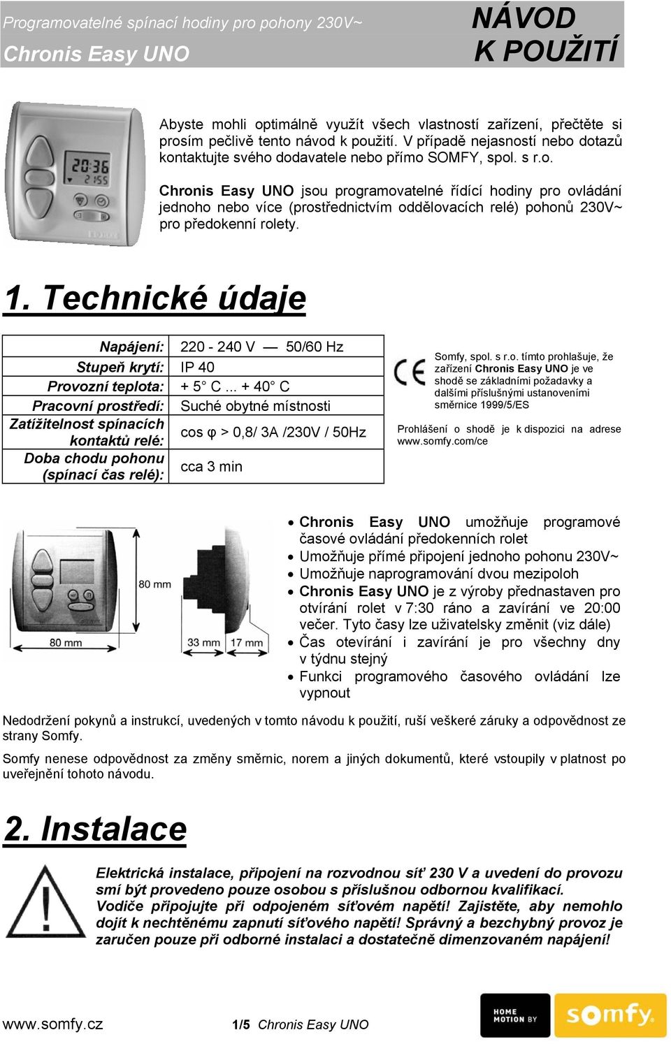 1. Technické údaje Napájení: 220-240 V 50/60 Hz Stupeň krytí: IP 40 Provozní teplota: + 5 C.