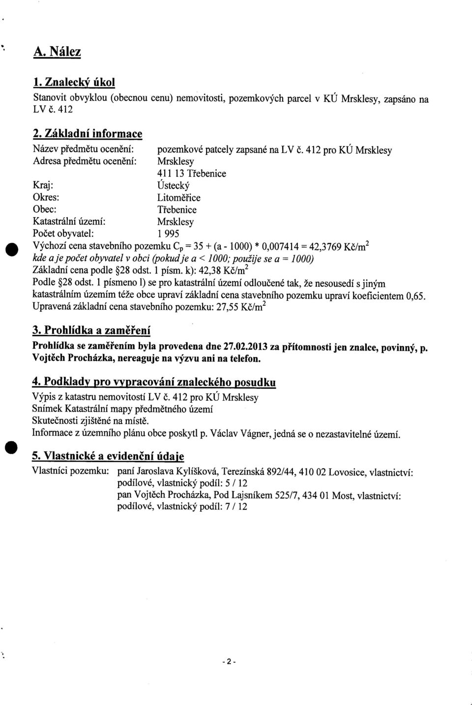 pozemku C = 35 + (a - 1000) * 0,007414 = 42,3769 Kč/m2 kde aje počet obyvatel v obci (pokudje a <: 1000; použije se a = 1000) Základní cena podle *28 odst 1 písm k): 42,3 8 K č/m2 Podle *28 odst 1