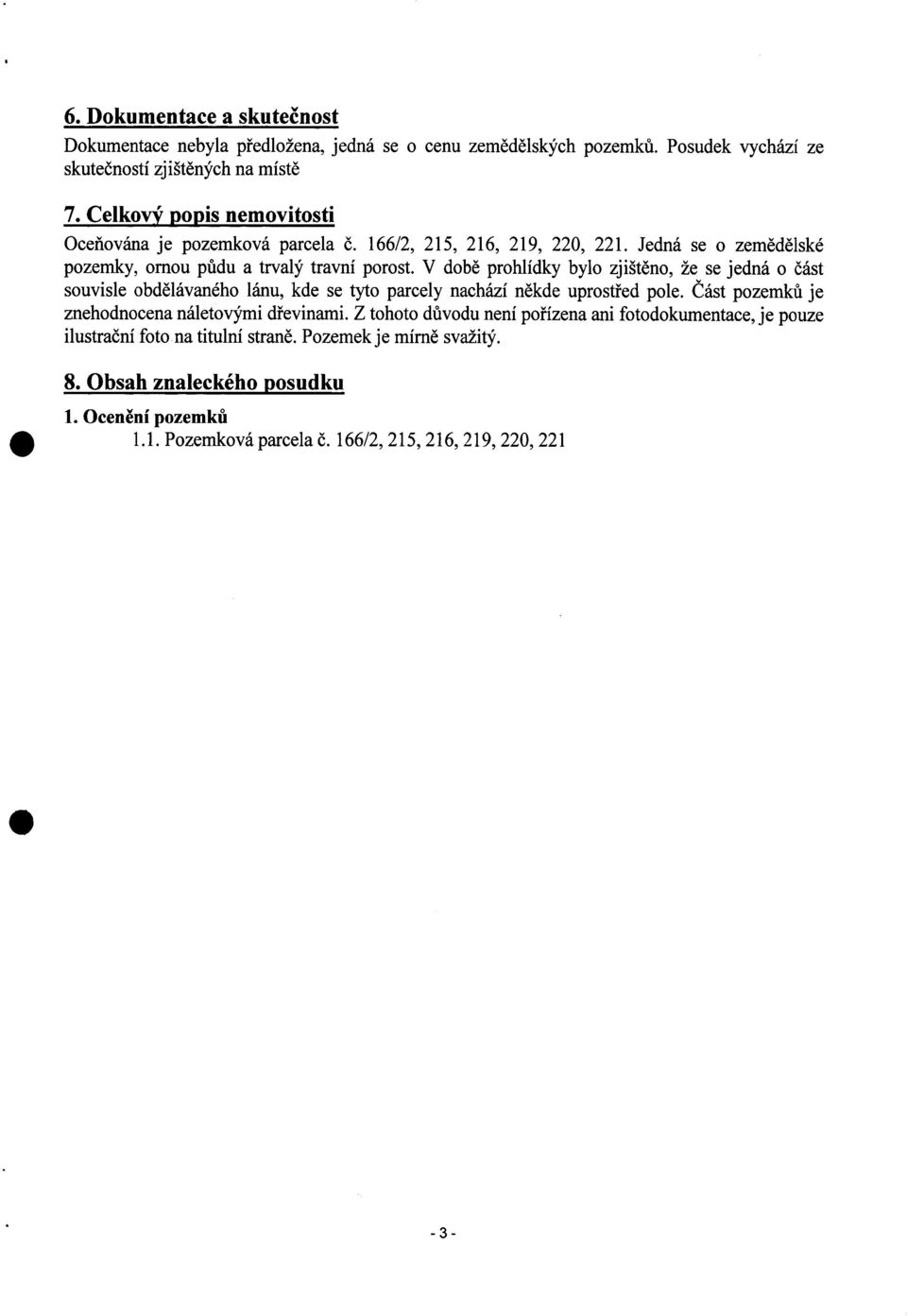 část souvisle obd ělávaného lánu, kde se tyto parcely nachází n ěkde uprostřed pole Cást pozemků je znehodnocena náletovými d řevinami Z tohoto důvodu není pořízena ani