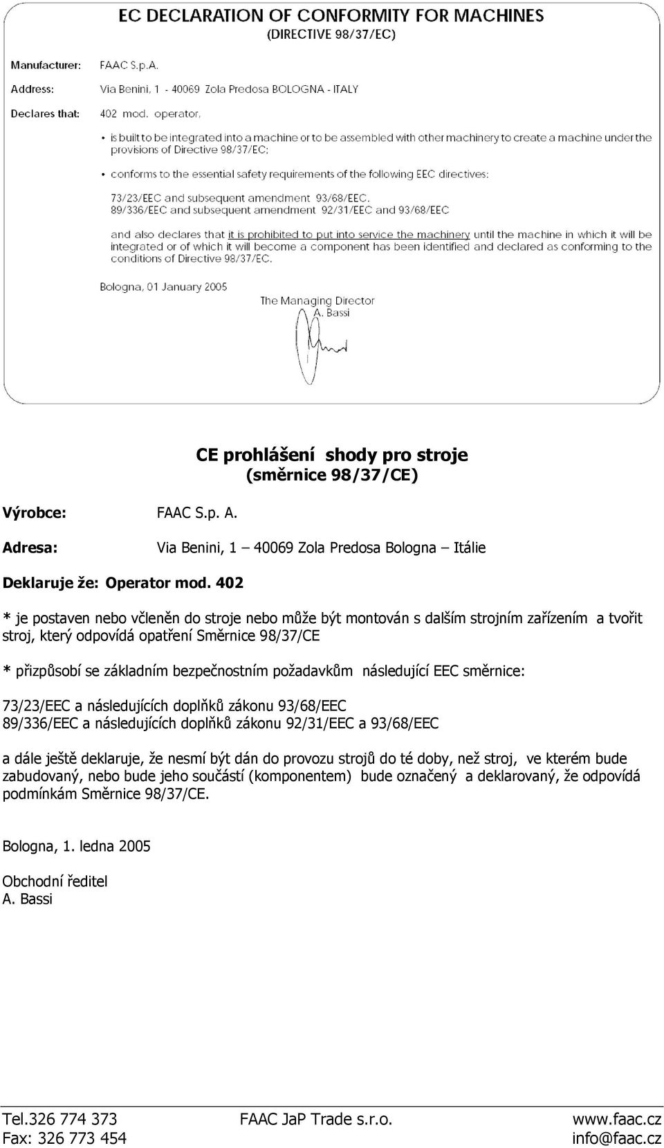 požadavkům následující EEC směrnice: 73/23/EEC a následujících doplňků zákonu 93/68/EEC 89/336/EEC a následujících doplňků zákonu 92/31/EEC a 93/68/EEC a dále ještě deklaruje, že nesmí být