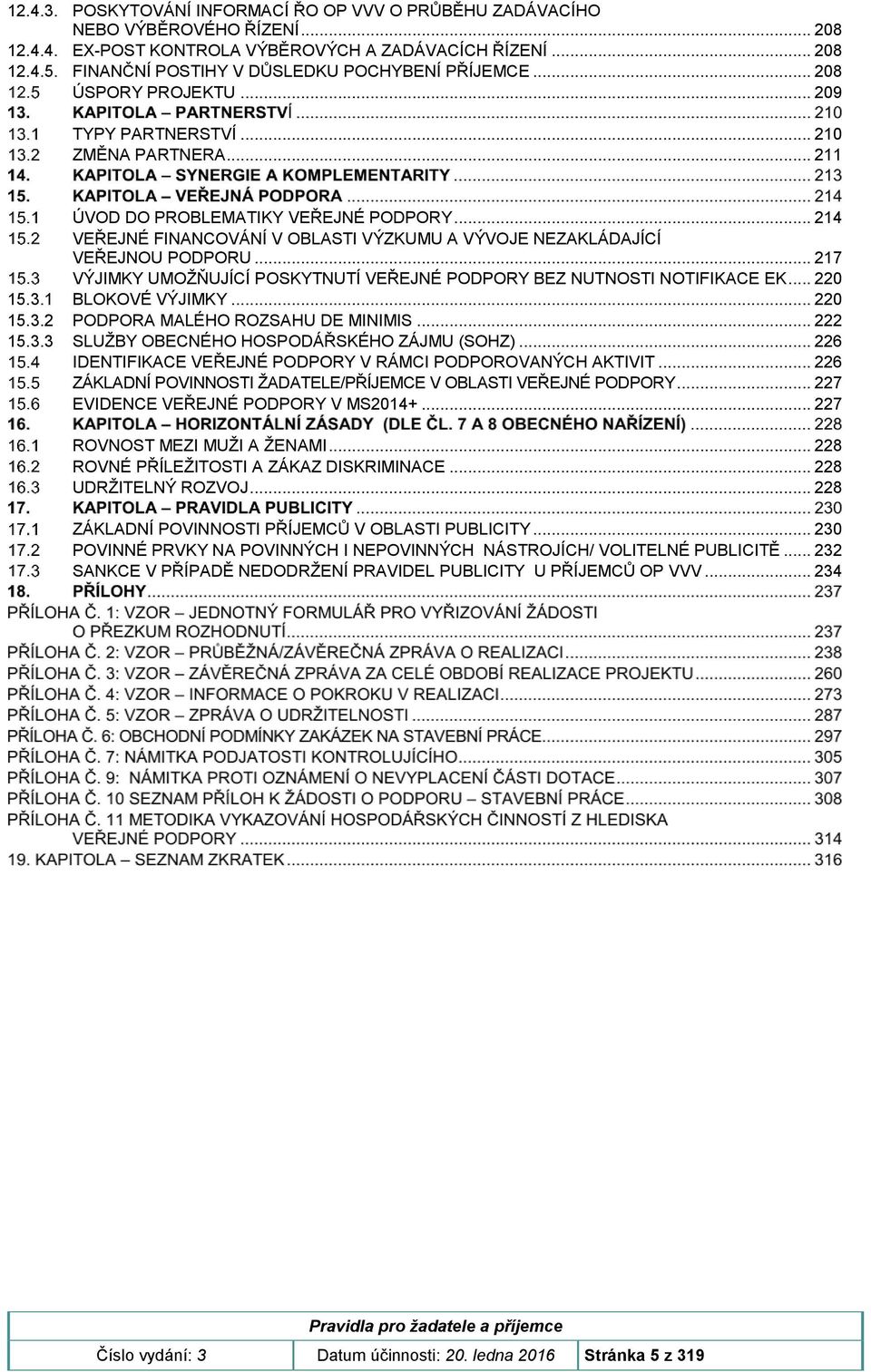 .. 214 VEŘEJNÉ FINANCOVÁNÍ V OBLASTI VÝZKUMU A VÝVOJE NEZAKLÁDAJÍCÍ VEŘEJNOU PODPORU... 217 VÝJIMKY UMOŽŇUJÍCÍ POSKYTNUTÍ VEŘEJNÉ PODPORY BEZ NUTNOSTI NOTIFIKACE EK... 220 15.3.1 BLOKOVÉ VÝJIMKY.