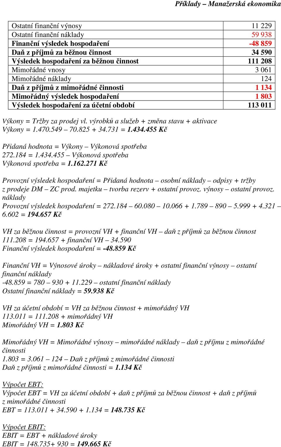 výrobků a služeb + změna stavu + aktivace Výkony = 1.470.549 70.825 + 34.731 = 1.434.455 Kč Přidaná hodnota = Výkony Výkonová spotřeba 272.184 = 1.434.455 Výkonová spotřeba Výkonová spotřeba = 1.162.