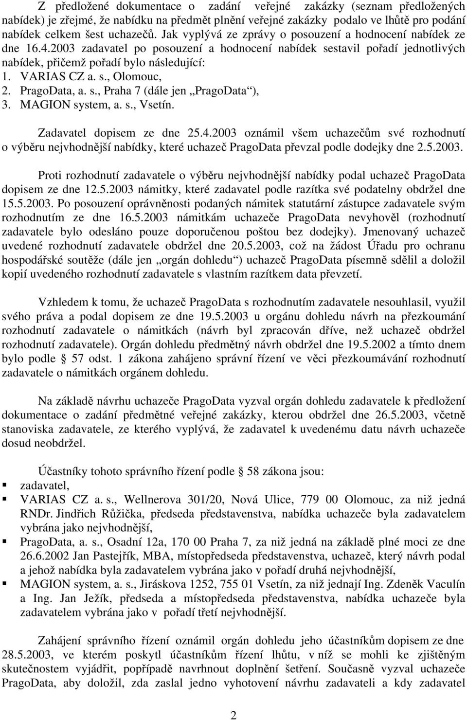 s., Olomouc, 2. PragoData, a. s., Praha 7 (dále jen PragoData ), 3. MAGION system, a. s., Vsetín. Zadavatel dopisem ze dne 25.4.