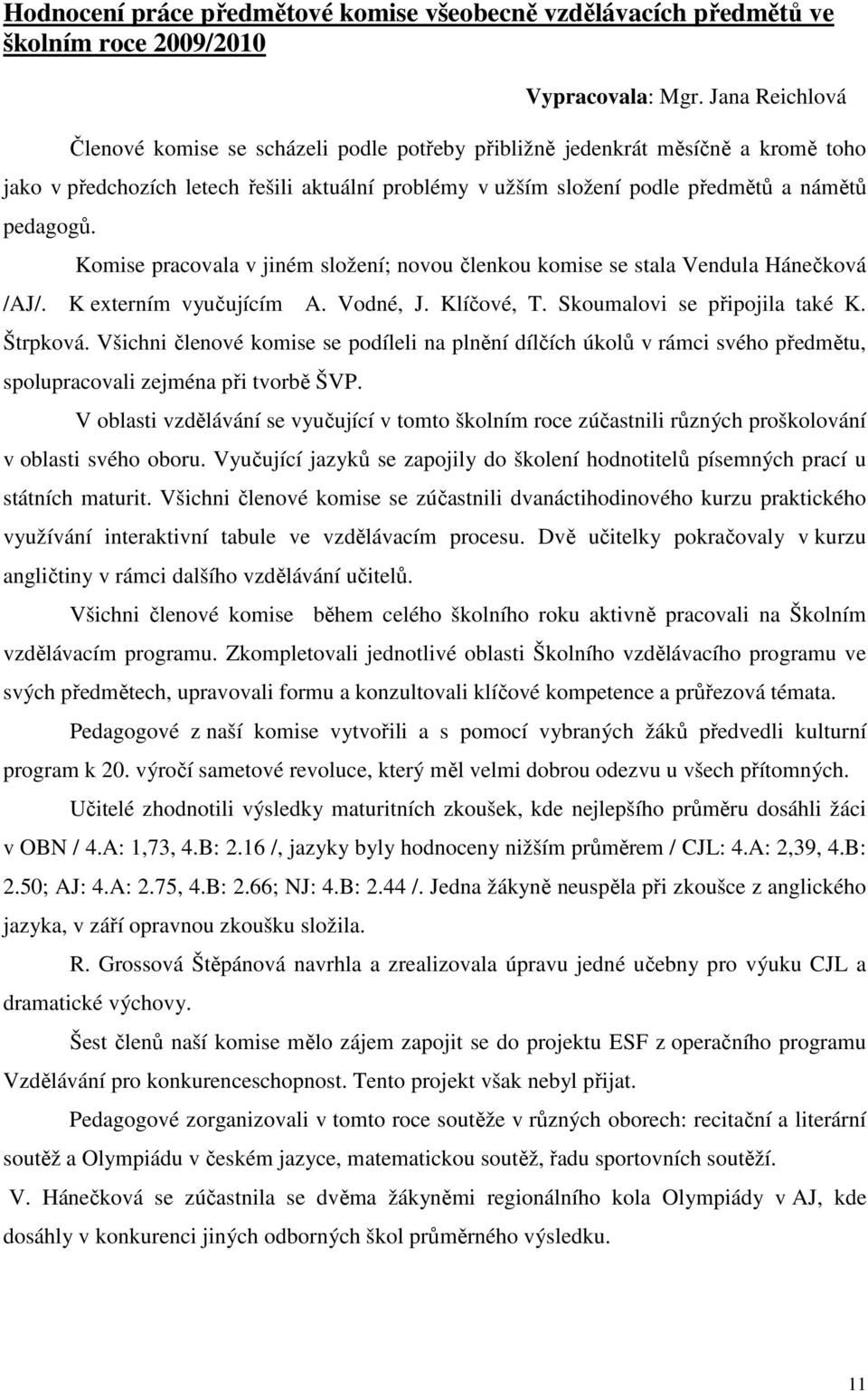 Komise pracovala v jiném složení; novou členkou komise se stala Vendula Hánečková /AJ/. K externím vyučujícím A. Vodné, J. Klíčové, T. Skoumalovi se připojila také K. Štrpková.