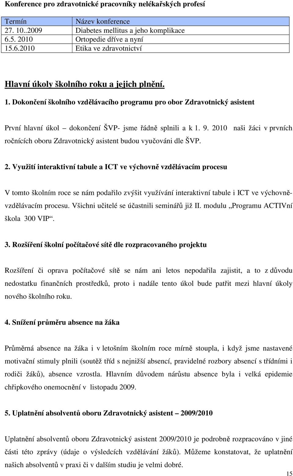 9. 2010 naši žáci v prvních ročnících oboru Zdravotnický asistent budou vyučováni dle ŠVP. 2. Využití interaktivní tabule a ICT ve výchovně vzdělávacím procesu V tomto školním roce se nám podařilo zvýšit využívání interaktivní tabule i ICT ve výchovněvzdělávacím procesu.