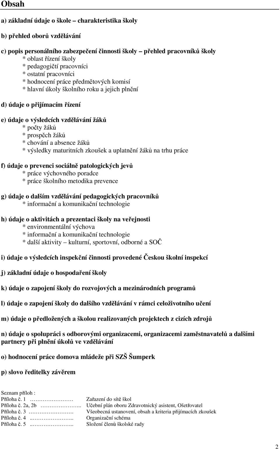 prospěch žáků * chování a absence žáků * výsledky maturitních zkoušek a uplatnění žáků na trhu práce f) údaje o prevenci sociálně patologických jevů * práce výchovného poradce * práce školního