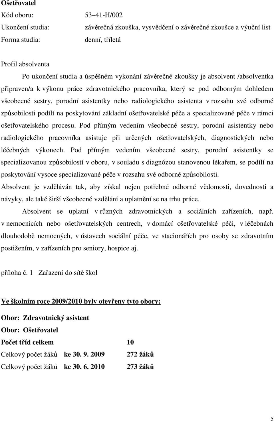 asistenta v rozsahu své odborné způsobilosti podílí na poskytování základní ošetřovatelské péče a specializované péče v rámci ošetřovatelského procesu.