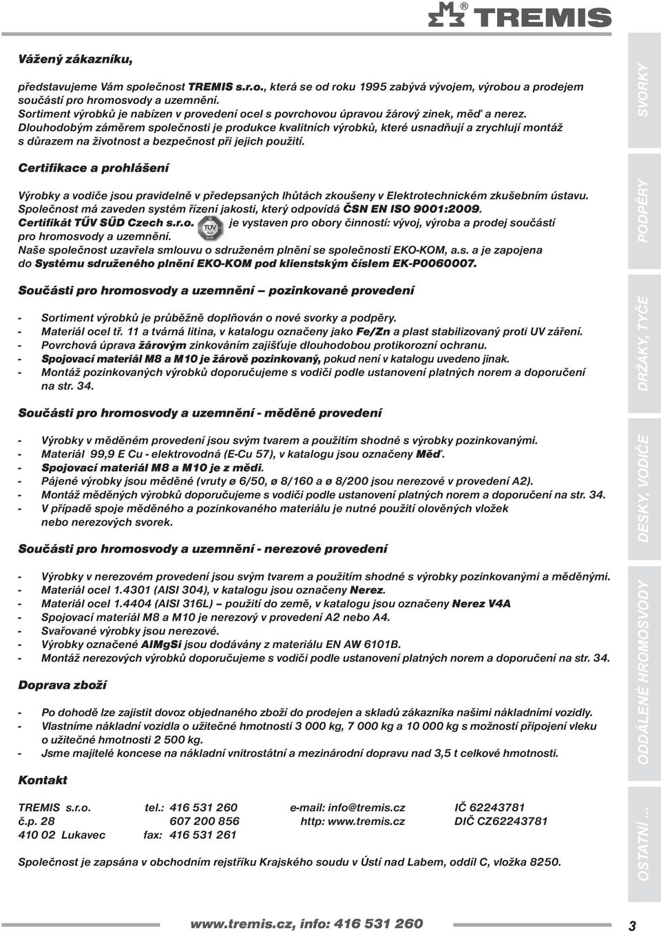 Dlouhodobým záměrem společnosti je produkce kvalitních výrobků, které usnadňují a zrychlují montáž s důrazem na životnost a bezpečnost při jejich použití.