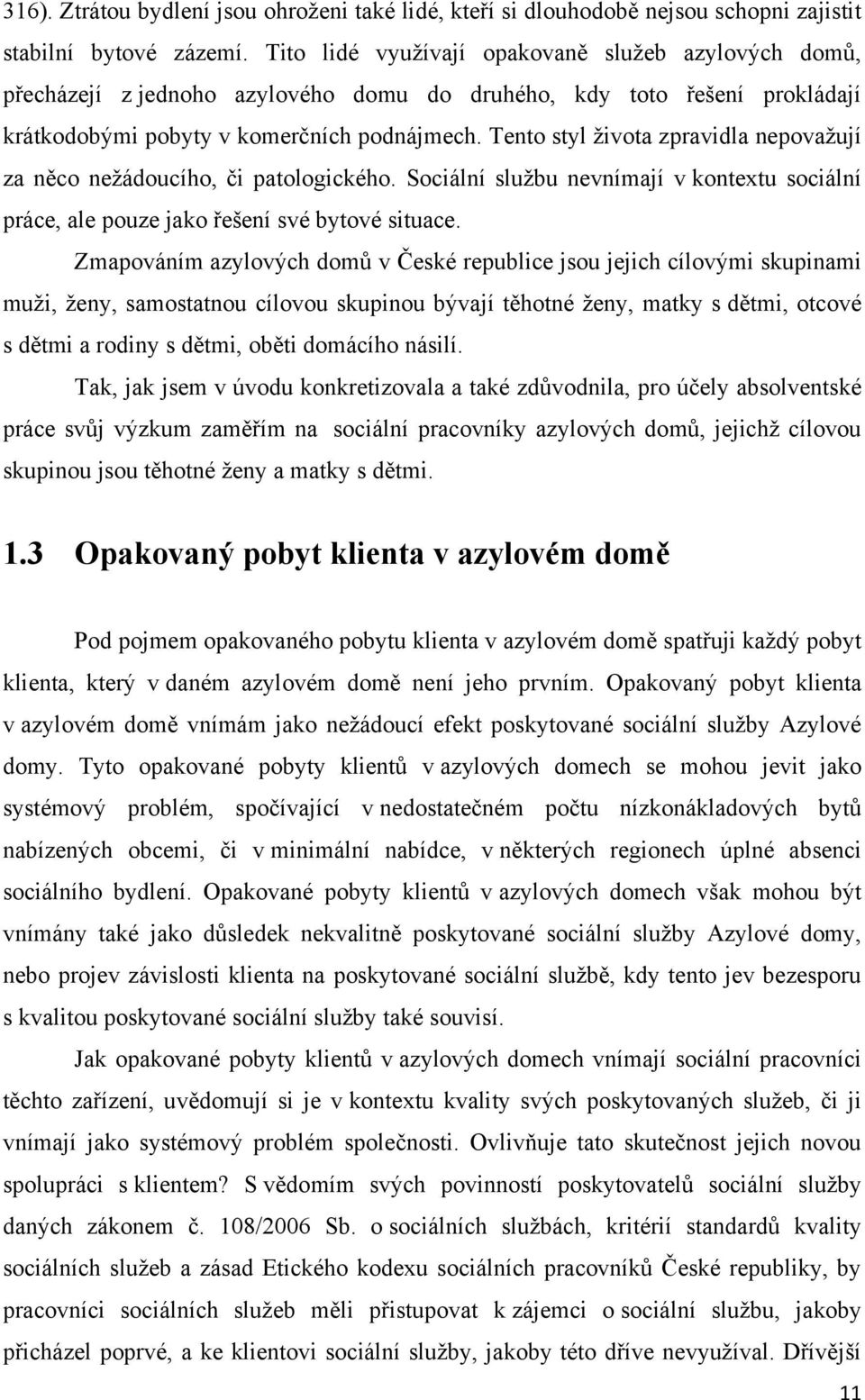 Tento styl života zpravidla nepovažují za něco nežádoucího, či patologického. Sociální službu nevnímají v kontextu sociální práce, ale pouze jako řešení své bytové situace.