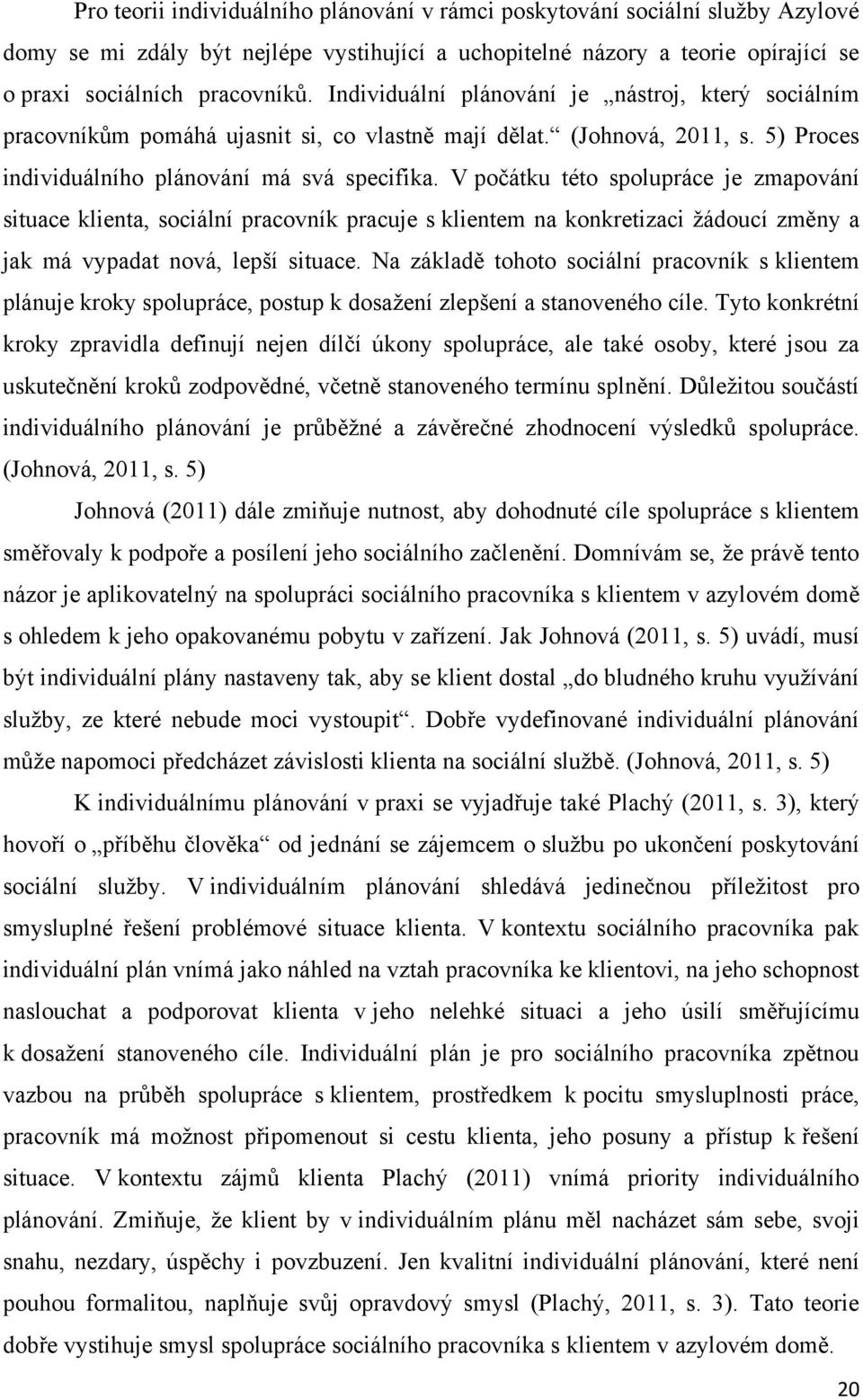 V počátku této spolupráce je zmapování situace klienta, sociální pracovník pracuje s klientem na konkretizaci žádoucí změny a jak má vypadat nová, lepší situace.