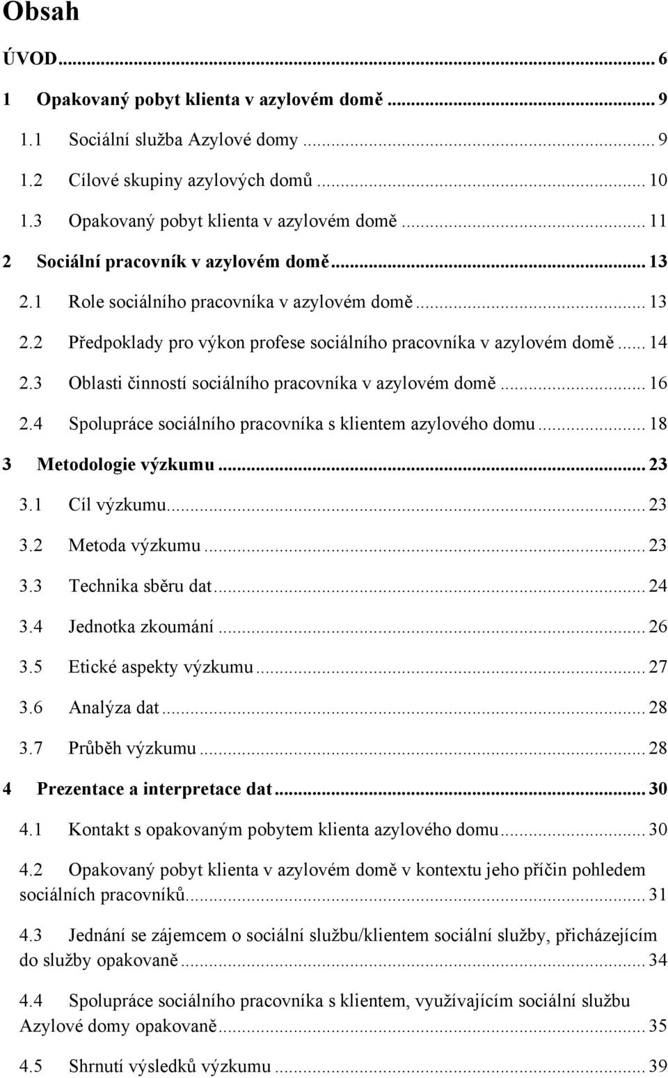 3 Oblasti činností sociálního pracovníka v azylovém domě... 16 2.4 Spolupráce sociálního pracovníka s klientem azylového domu... 18 3 Metodologie výzkumu... 23 3.1 Cíl výzkumu... 23 3.2 Metoda výzkumu.