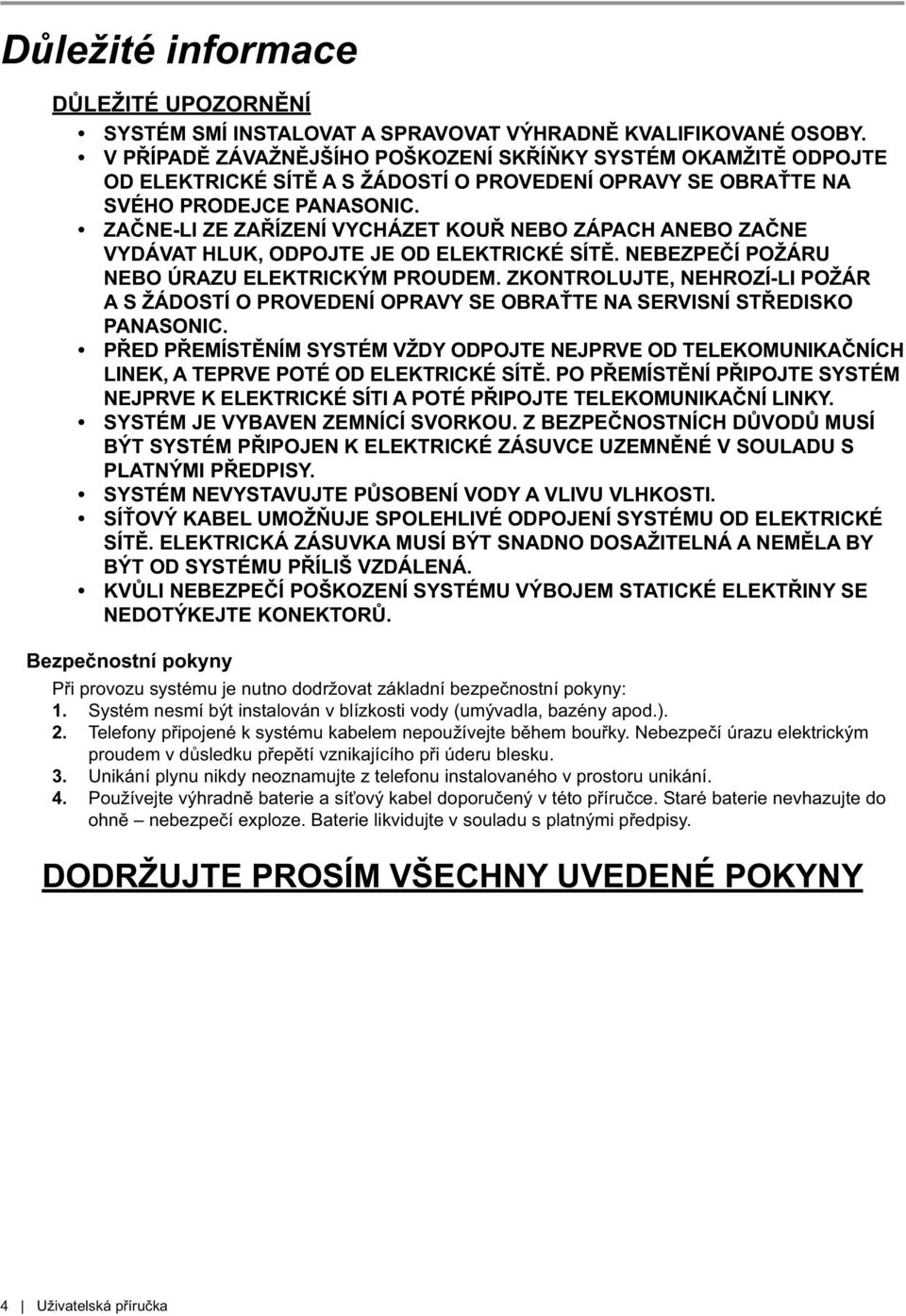 ZAČNE-LI ZE ZAŘÍZENÍ VYCHÁZET KOUŘ NEBO ZÁPACH ANEBO ZAČNE VYDÁVAT HLUK, ODPOJTE JE OD ELEKTRICKÉ SÍTĚ. NEBEZPEČÍ POŽÁRU NEBO ÚRAZU ELEKTRICKÝM PROUDEM.