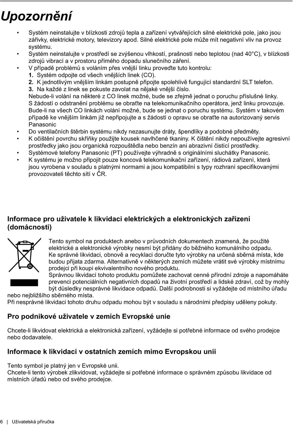 Systém neinstalujte v prostředí se zvýšenou vlhkostí, prašností nebo teplotou (nad 40 C), v blízkosti zdrojů vibrací a v prostoru přímého dopadu slunečního záření.