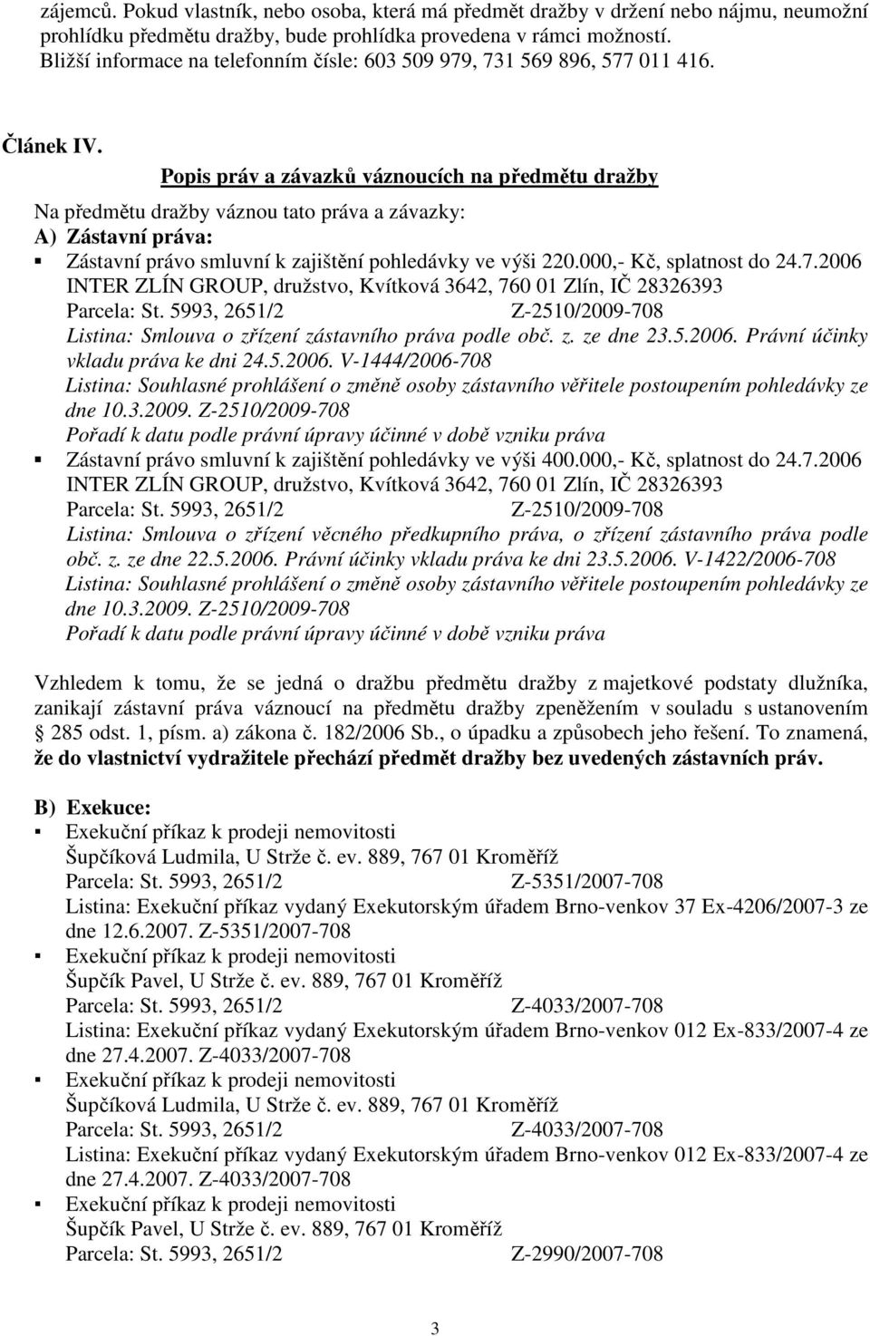 Popis práv a závazků váznoucích na předmětu dražby Na předmětu dražby váznou tato práva a závazky: A) Zástavní práva: Zástavní právo smluvní k zajištění pohledávky ve výši 220.