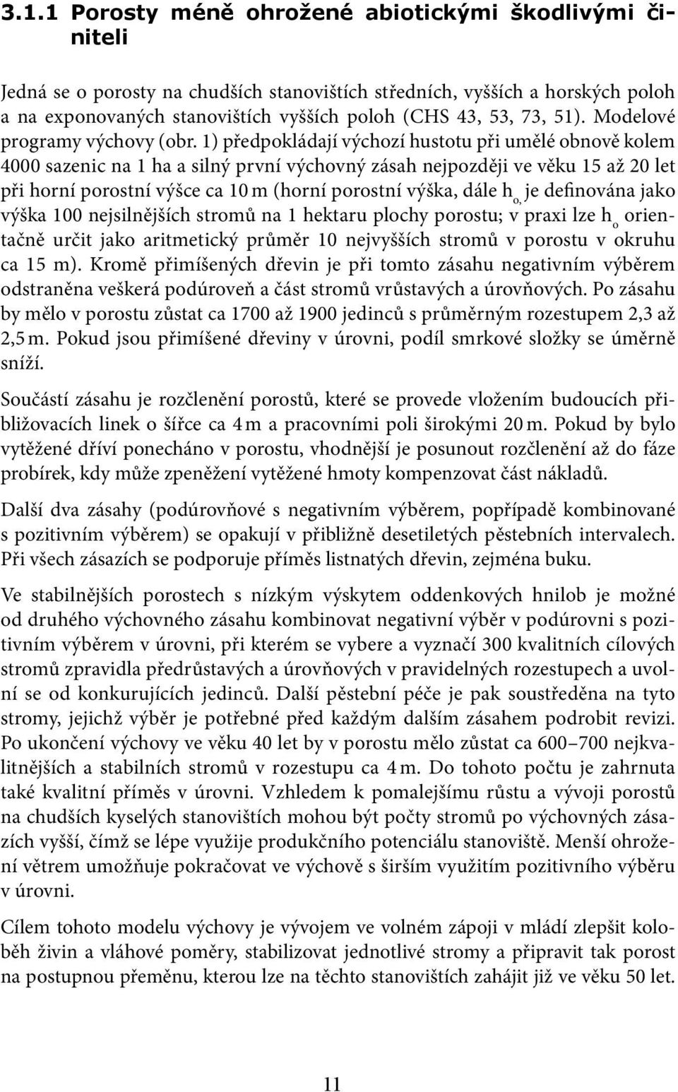 1) předpokládají výchozí hustotu při umělé obnově kolem 4000 sazenic na 1 ha a silný první výchovný zásah nejpozději ve věku 15 až 20 let při horní porostní výšce ca 10 m (horní porostní výška, dále