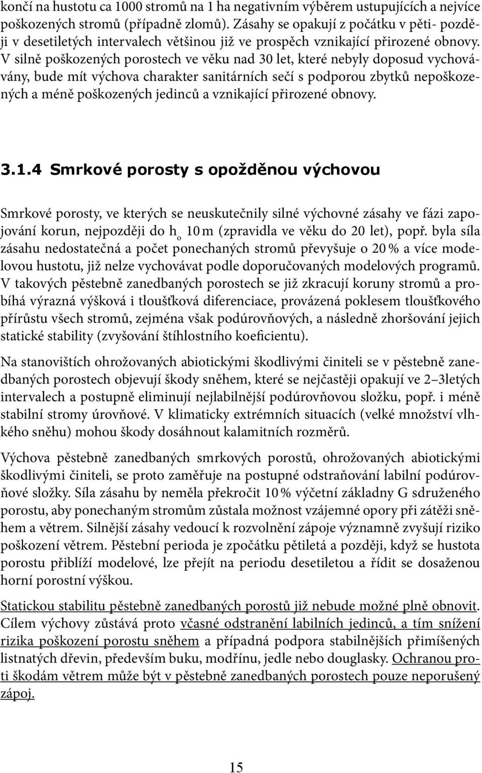 V silně poškozených porostech ve věku nad 30 let, které nebyly doposud vychovávány, bude mít výchova charakter sanitárních sečí s podporou zbytků nepoškozených a méně poškozených jedinců a vznikající