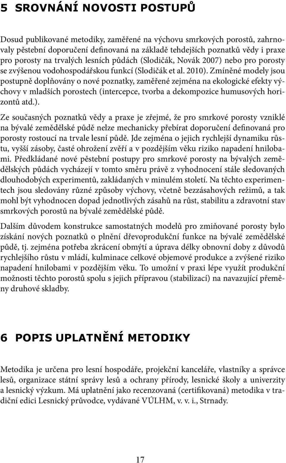 Zmíněné modely jsou postupně doplňovány o nové poznatky, zaměřené zejména na ekologické efekty výchovy v mladších porostech (intercepce, tvorba a dekompozice humusových horizontů atd.).