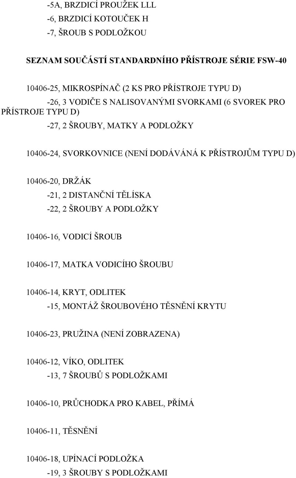 2 DISTANČNÍ TĚLÍSKA -22, 2 ŠROUBY A PODLOŽKY 10406-16, VODICÍ ŠROUB 10406-17, MATKA VODICÍHO ŠROUBU 10406-14, KRYT, ODLITEK -15, MONTÁŽ ŠROUBOVÉHO TĚSNĚNÍ KRYTU 10406-23,