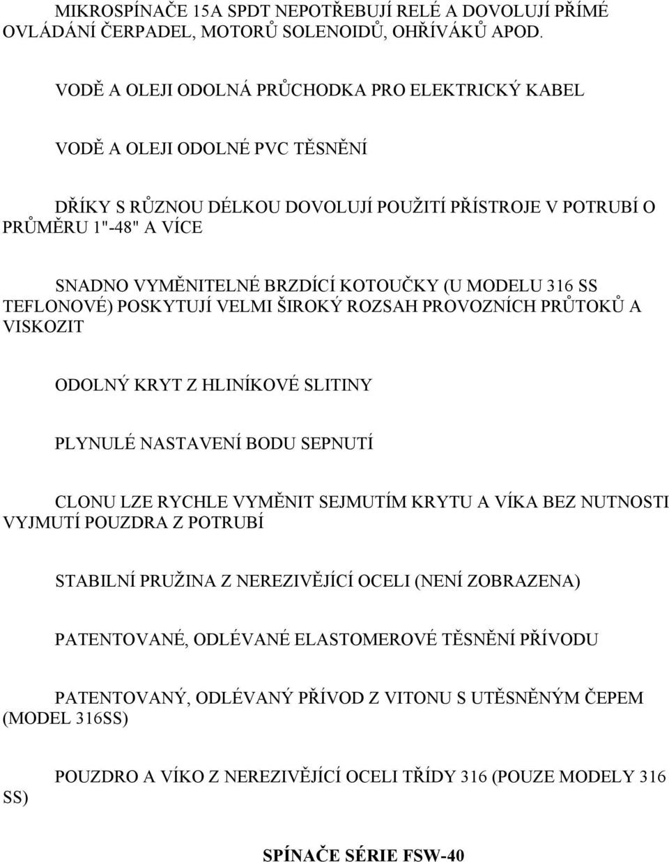 KOTOUČKY (U MODELU 316 SS TEFLONOVÉ) POSKYTUJÍ VELMI ŠIROKÝ ROZSAH PROVOZNÍCH PRŮTOKŮ A VISKOZIT ODOLNÝ KRYT Z HLINÍKOVÉ SLITINY PLYNULÉ NASTAVENÍ BODU SEPNUTÍ CLONU LZE RYCHLE VYMĚNIT SEJMUTÍM KRYTU