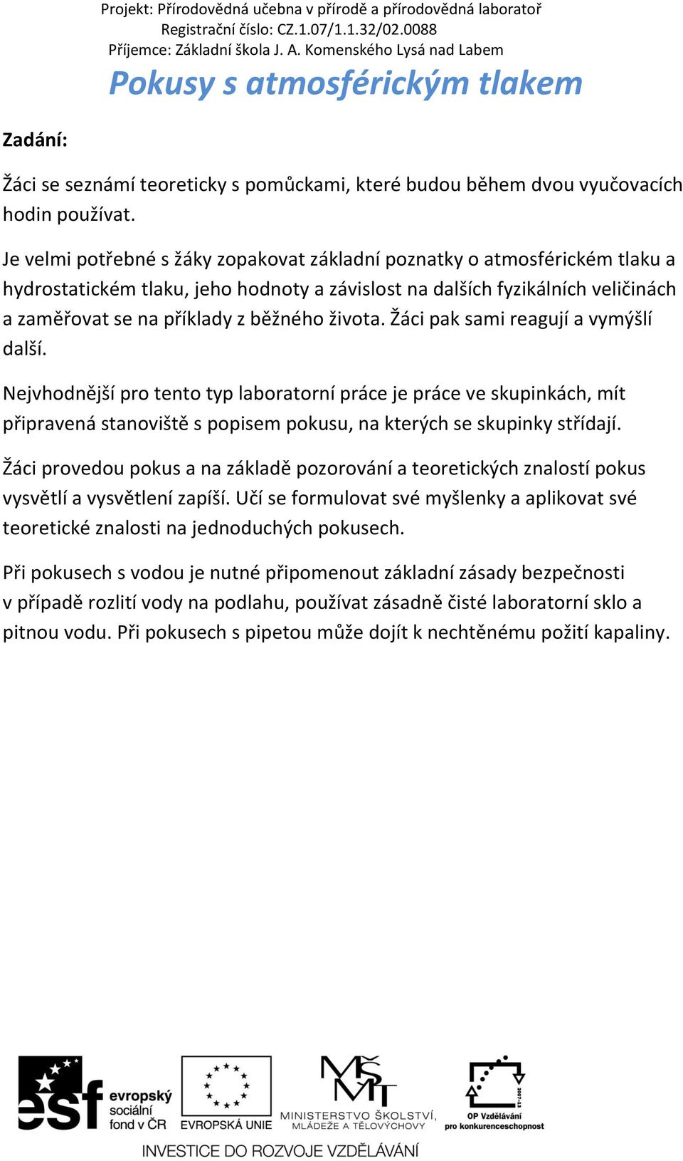 života. Žáci pak sami reagují a vymýšlí další. Nejvhodnější pro tento typ laboratorní práce je práce ve skupinkách, mít připravená stanoviště s popisem pokusu, na kterých se skupinky střídají.