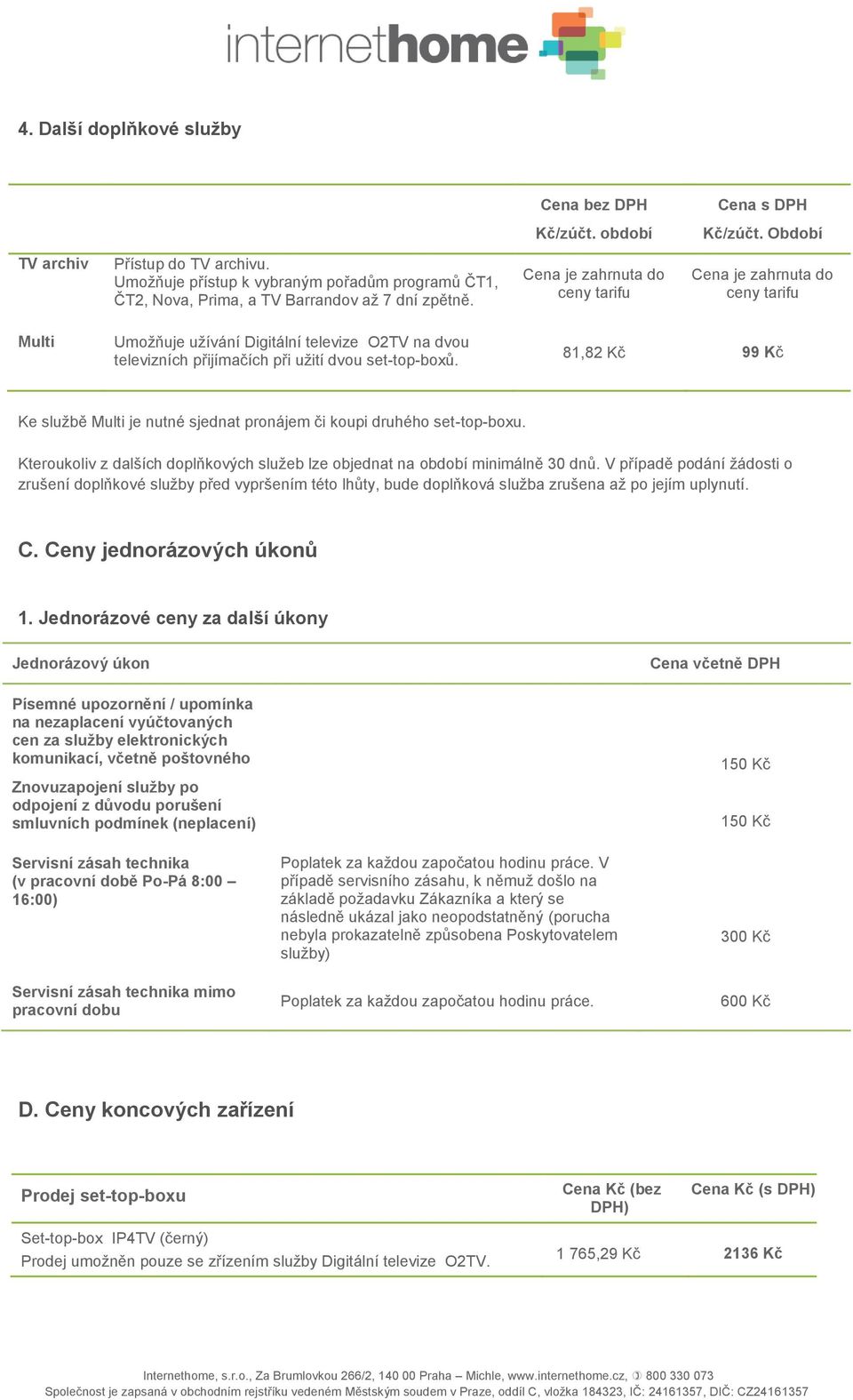 Cena je zahrnuta do ceny tarifu Cena je zahrnuta do ceny tarifu Multi Umožňuje užívání Digitální televize O2TV na dvou televizních přijímačích při užití dvou set-top-boxů.