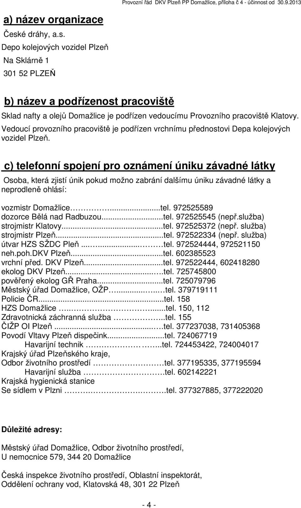 c) telefonní spojení pro oznámení úniku závadné látky Osoba, která zjistí únik pokud možno zabrání dalšímu úniku závadné látky a neprodleně ohlásí: vozmistr Domažlice...tel. 972525589 dozorce Bělá nad Radbuzou.