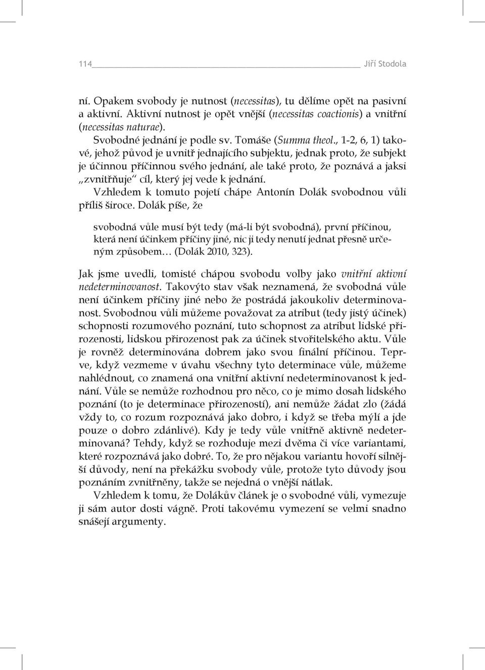 , 1-2, 6, 1) takové, jehož původ je uvnitř jednajícího subjektu, jednak proto, že subjekt je účinnou příčinnou svého jednání, ale také proto, že poznává a jaksi zvnitřňuje cíl, který jej vede k