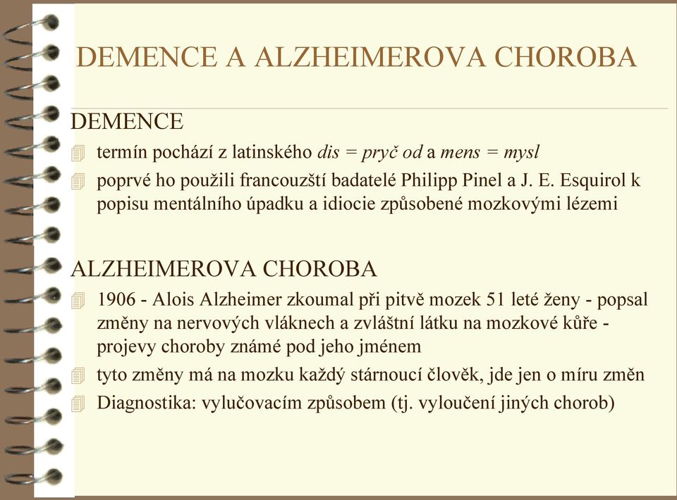 Esquirol k popisu mentálního úpadku a idiocie zpŧsobené mozkovými lézemi ALZHEIMEROVA CHOROBA 1906 - Alois Alzheimer zkoumal při pitvě