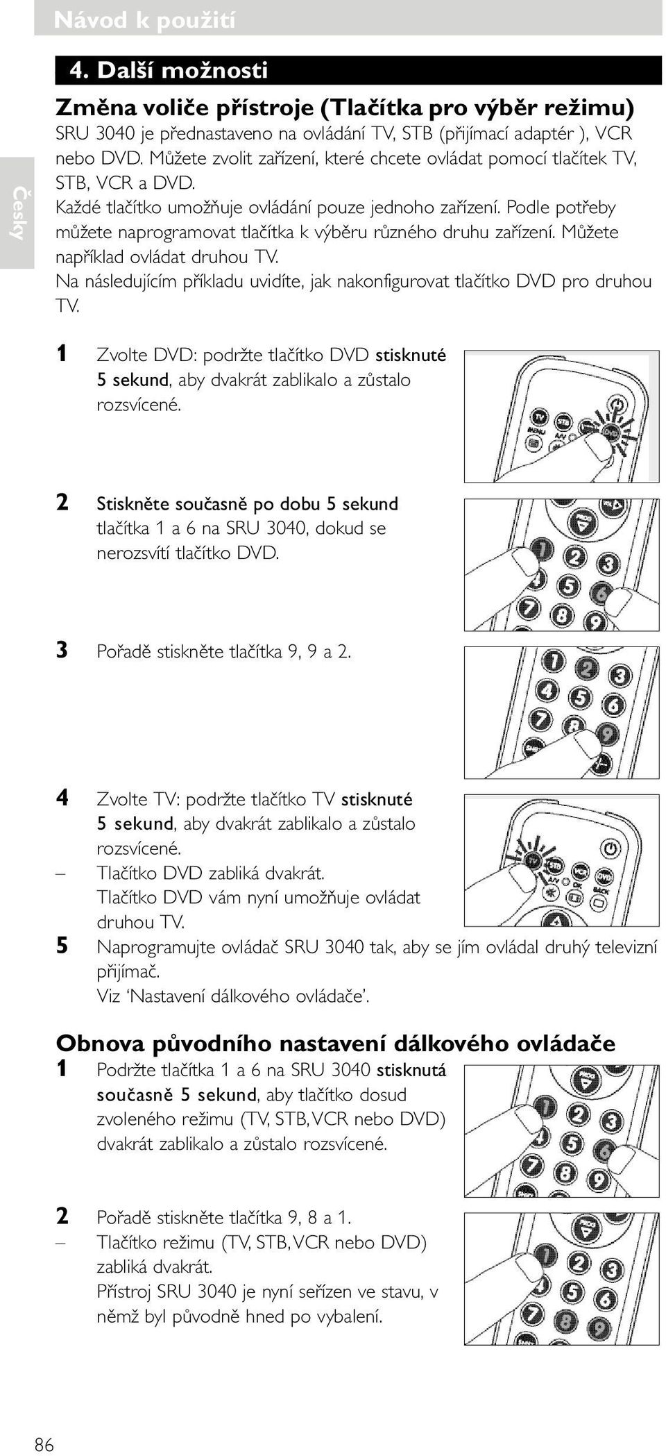 Můžete například ovládat druhou. Na následujícím příkladu uvidíte, jak nakonfigurovat tlačítko pro druhou. 1 Zvolte : podržte tlačítko stisknuté 5 sekund, aby dvakrát zablikalo a zůstalo rozsvícené.