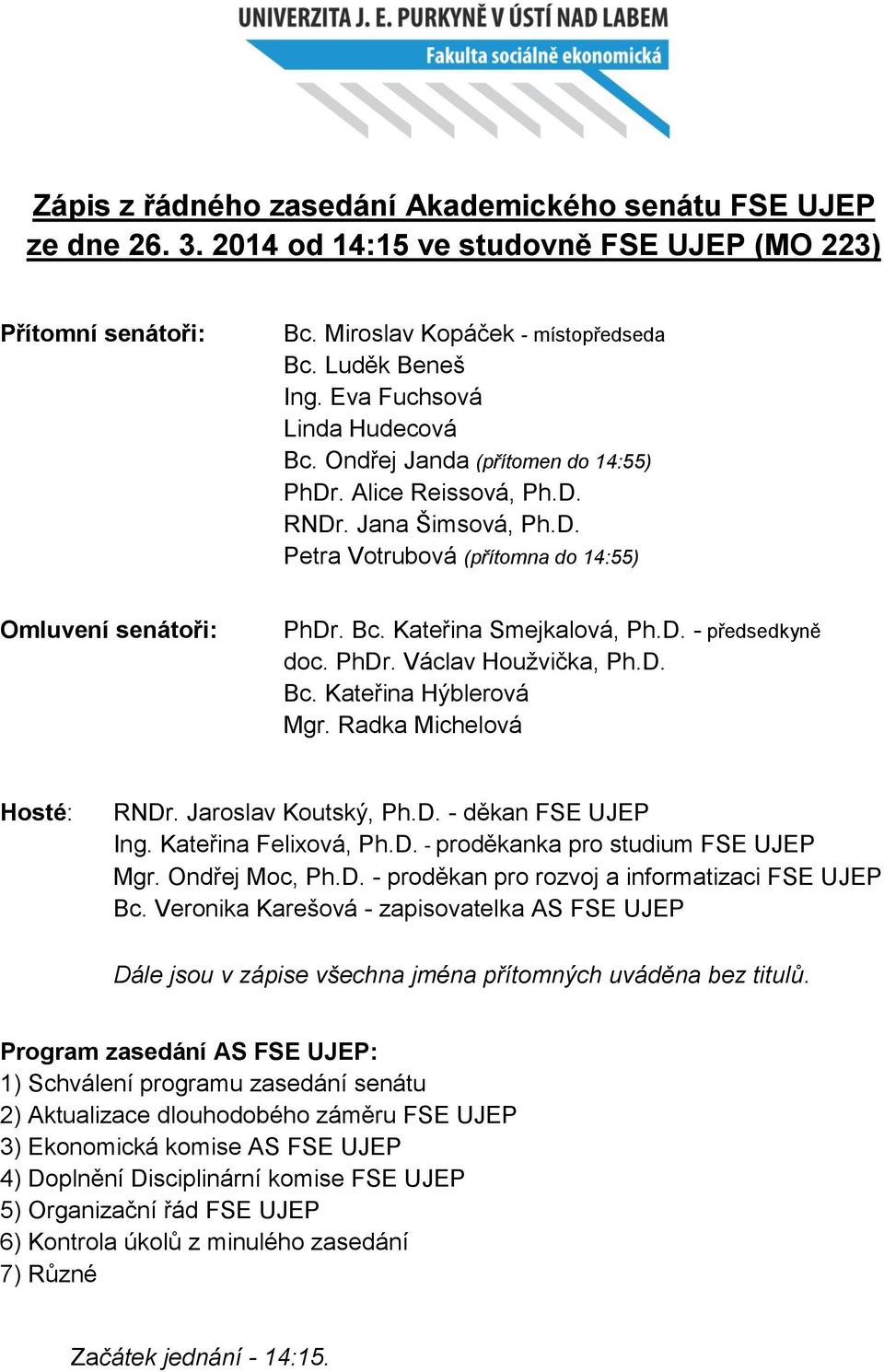 D. - předsedkyně doc. PhDr. Václav Houžvička, Ph.D. Bc. Kateřina Hýblerová Mgr. Radka Michelová Hosté: RNDr. Jaroslav Koutský, Ph.D. - děkan FSE UJEP Ing. Kateřina Felixová, Ph.D. - proděkanka pro studium FSE UJEP Mgr.