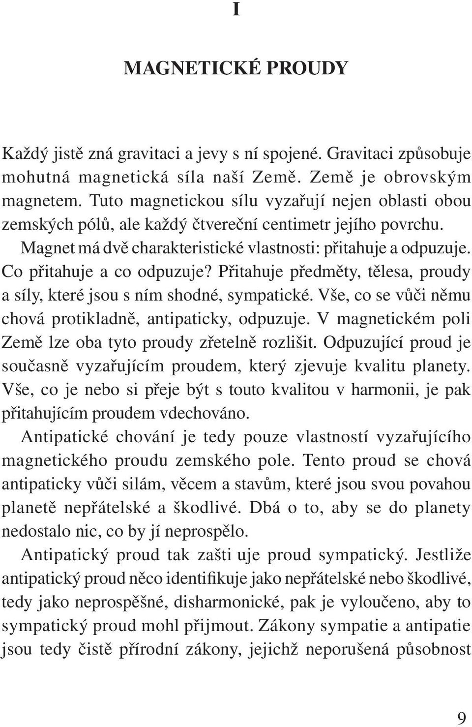 Co přitahuje a co odpuzuje? Přitahuje předměty, tělesa, proudy a síly, které jsou s ním shodné, sympatické. Vše, co se vůči němu chová protikladně, antipaticky, odpuzuje.