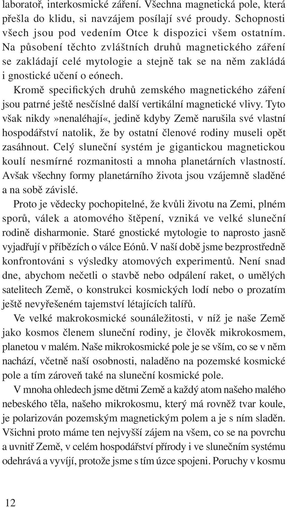 Kromě specifických druhů zemského magnetického záření jsou patrné ještě nesčíslné další vertikální magnetické vlivy.