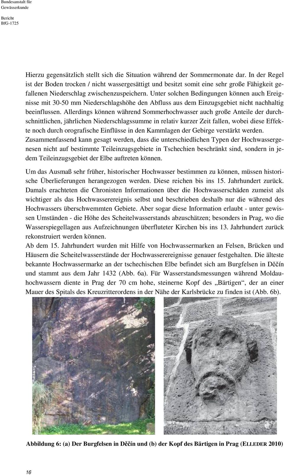 Unter solchen Bedingungen können auch Ereignisse mit 30-50 mm Niederschlagshöhe den Abfluss aus dem Einzugsgebiet nicht nachhaltig beeinflussen.