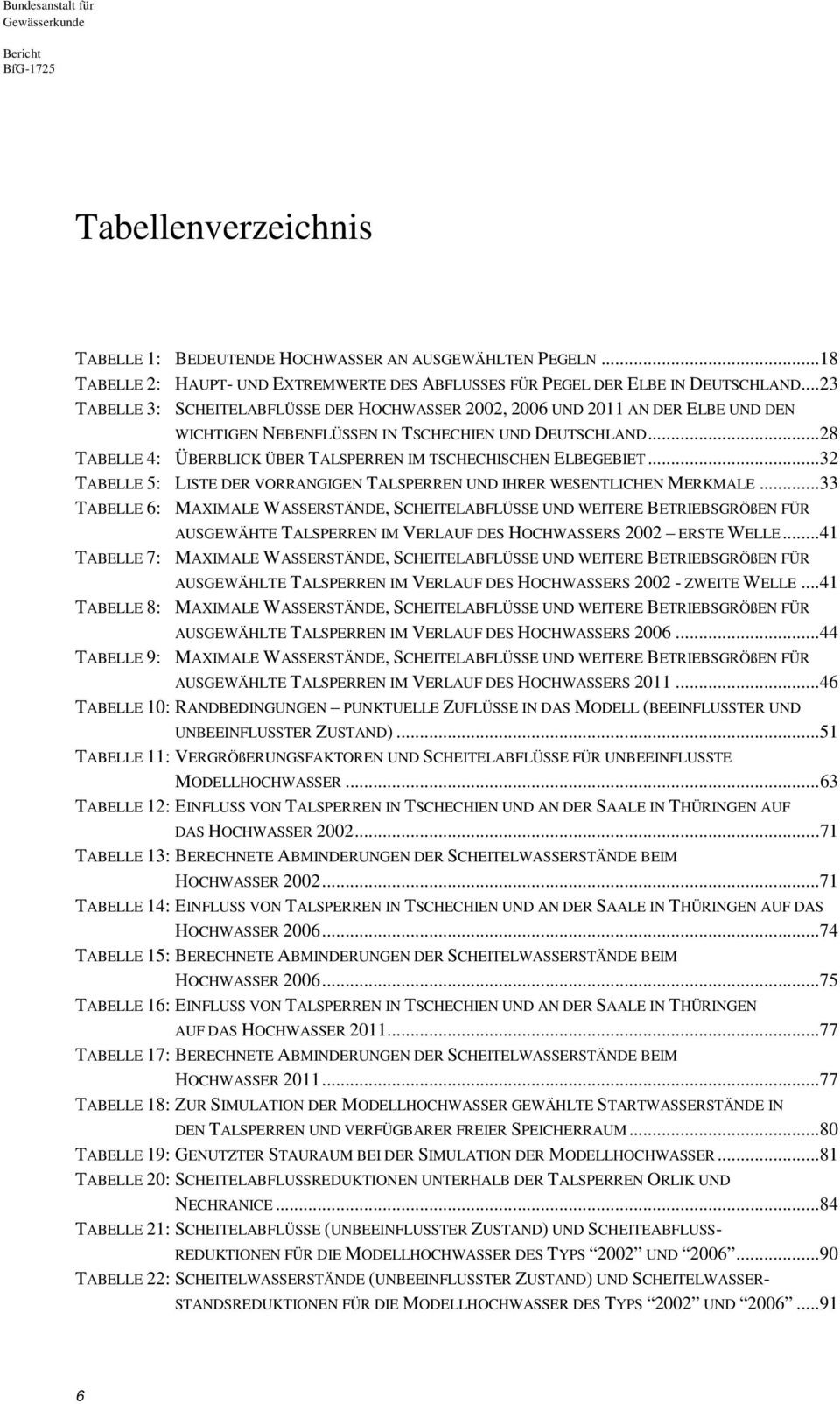 ..28 TABELLE 4: ÜBERBLICK ÜBER TALSPERREN IM TSCHECHISCHEN ELBEGEBIET...32 TABELLE 5: LISTE DER VORRANGIGEN TALSPERREN UND IHRER WESENTLICHEN MERKMALE.