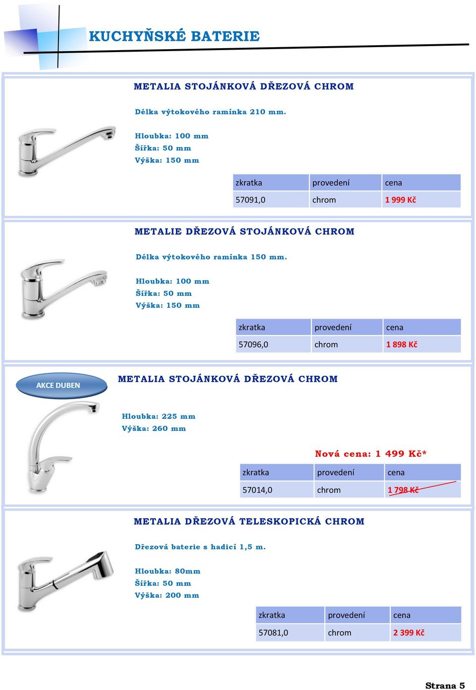 Hloubka: 100 mm Šířka: 50 mm Výška: 150 mm 57096,0 chrom 1 898 Kč AKCE DUBEN METALIA STOJÁNKOVÁ DŘEZOVÁ CHROM Hloubka: 225 mm Výška: