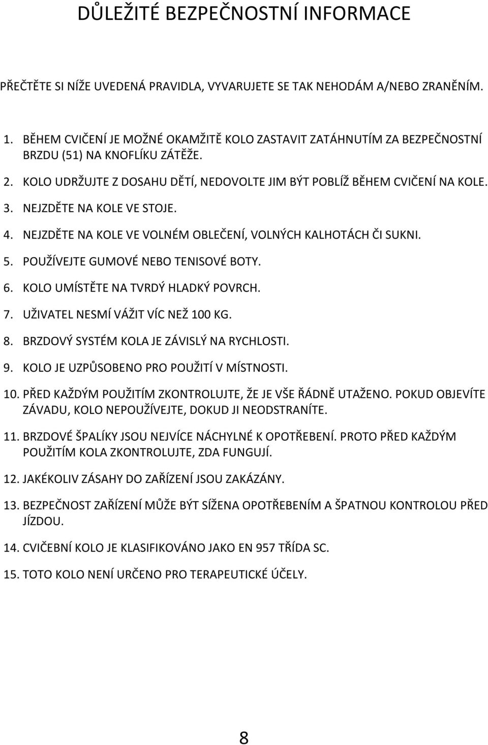 . NEJZDĚTE NA KOLE VE STOJE.. NEJZDĚTE NA KOLE VE VOLNÉM OBLEČENÍ, VOLNÝCH KALHOTÁCH ČI SUKNI. 5. POUŽÍVEJTE GUMOVÉ NEBO TENISOVÉ BOTY. 6. KOLO UMÍSTĚTE NA TVRDÝ HLADKÝ POVRCH. 7.