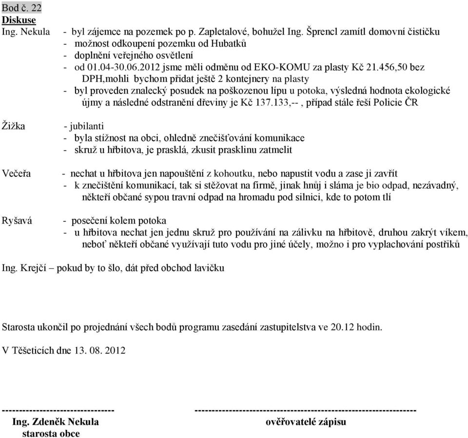 456,50 bez DPH,mohli bychom přidat ještě 2 kontejnery na plasty - byl proveden znalecký posudek na poškozenou lípu u potoka, výsledná hodnota ekologické újmy a následné odstranění dřeviny je Kč 137.