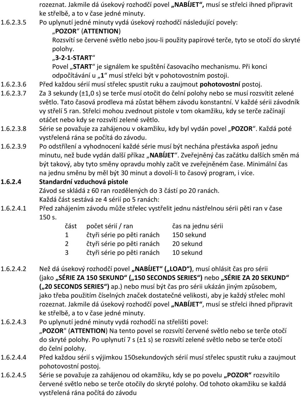 3-2-1-START Povel START je signálem ke spuštění časovacího mechanismu. Při konci odpočítávání u 1 musí střelci být v pohotovostním postoji. 1.6.2.3.6 Před každou sérií musí střelec spustit ruku a zaujmout pohotovostní postoj.