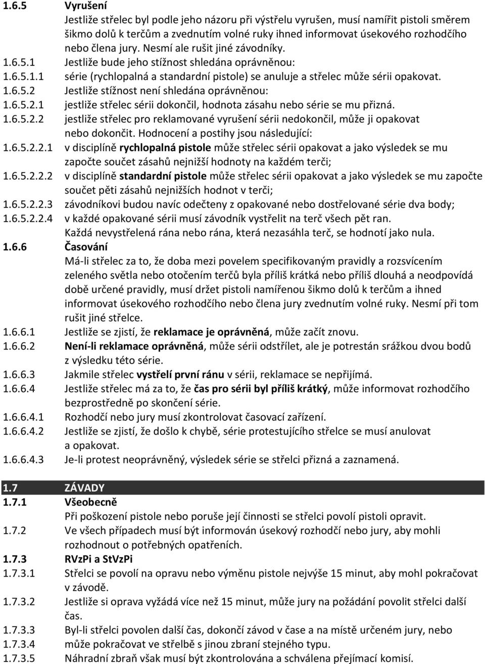 6.5.2.1 jestliže střelec sérii dokončil, hodnota zásahu nebo série se mu přizná. 1.6.5.2.2 jestliže střelec pro reklamované vyrušení sérii nedokončil, může ji opakovat nebo dokončit.