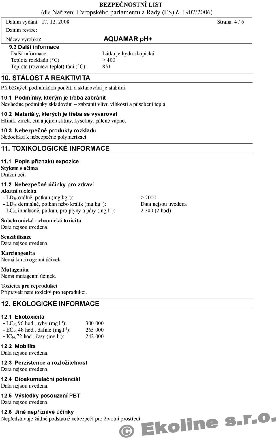 10.3 Nebezpečné produkty rozkladu Nedochází k nebezpečné polymerizaci. 11. TOXIKOLOGICKÉ INFORMACE 11.1 Popis příznaků expozice Stykem s očima Dráždí oči. 11.2 Nebezpečné účinky pro zdraví Akutní toxicita - LD 50,orálně, potkan (mg.